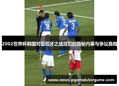 2002世界杯韩国对葡萄牙之战背后的隐秘内幕与争议真相