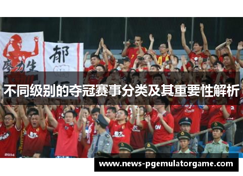 不同级别的夺冠赛事分类及其重要性解析 不同级别的夺冠赛事分类及其重要性解析
