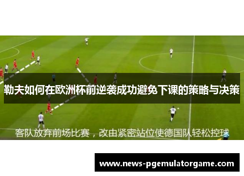 勒夫如何在欧洲杯前逆袭成功避免下课的策略与决策