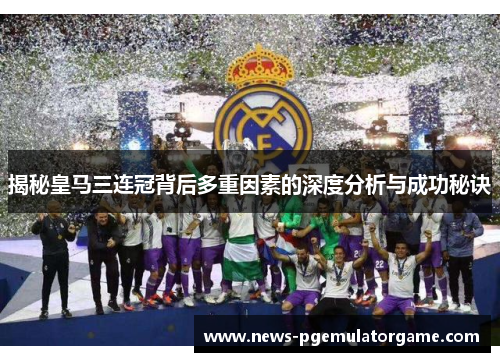 揭秘皇马三连冠背后多重因素的深度分析与成功秘诀 揭秘皇马三连冠背后多重因素的深度分析与成功秘诀