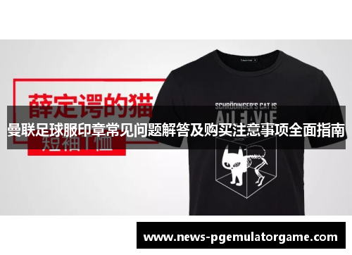 曼联足球服印章常见问题解答及购买注意事项全面指南