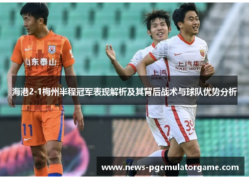 海港2-1梅州半程冠军表现解析及其背后战术与球队优势分析