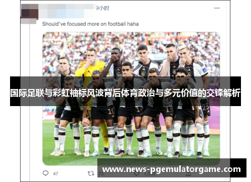 国际足联与彩虹袖标风波背后体育政治与多元价值的交锋解析