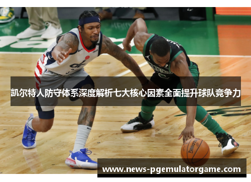 凯尔特人防守体系深度解析七大核心因素全面提升球队竞争力