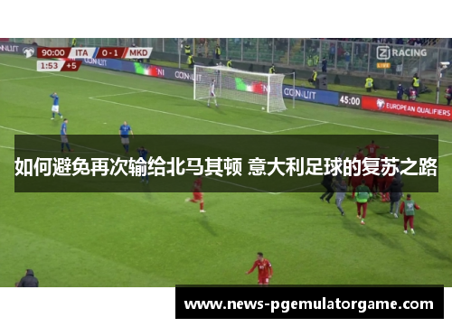 如何避免再次输给北马其顿 意大利足球的复苏之路