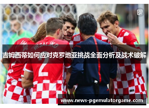 吉姆西蒂如何应对克罗地亚挑战全面分析及战术破解 吉姆西蒂如何应对克罗地亚挑战全面分析及战术破解