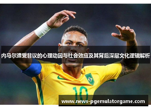 内马尔遭受非议的心理动因与社会效应及其背后深层文化逻辑解析