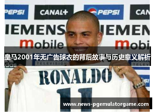 皇马2001年无广告球衣的背后故事与历史意义解析 皇马2001年无广告球衣的背后故事与历史意义解析