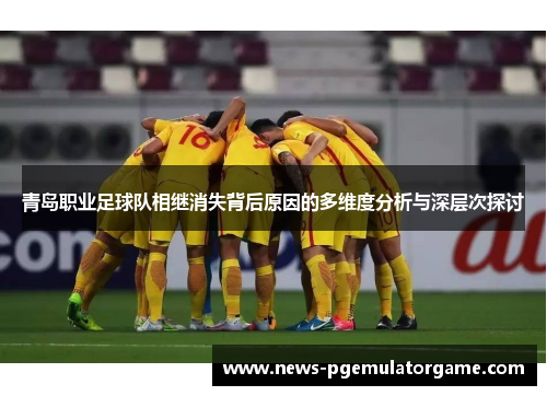 青岛职业足球队相继消失背后原因的多维度分析与深层次探讨 青岛职业足球队相继消失背后原因的多维度分析与深层次探讨