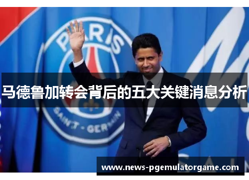 马德鲁加转会背后的五大关键消息分析