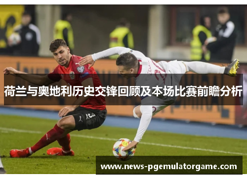 荷兰与奥地利历史交锋回顾及本场比赛前瞻分析