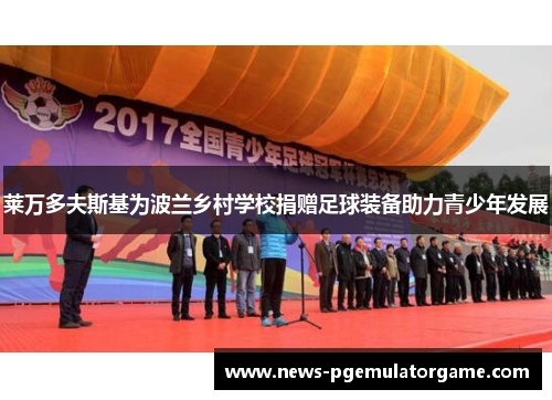 莱万多夫斯基为波兰乡村学校捐赠足球装备助力青少年发展