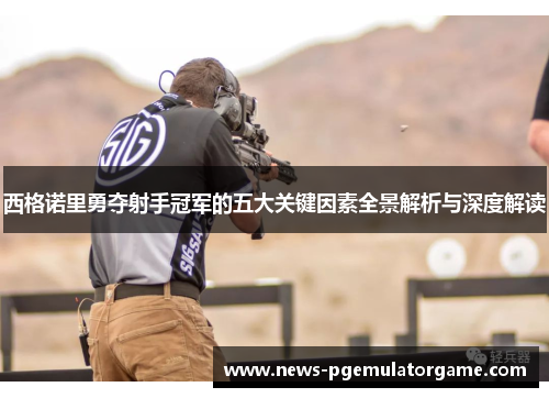 西格诺里勇夺射手冠军的五大关键因素全景解析与深度解读 西格诺里勇夺射手冠军的五大关键因素全景解析与深度解读