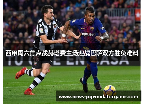 西甲周六焦点战赫塔费主场迎战巴萨双方胜负难料