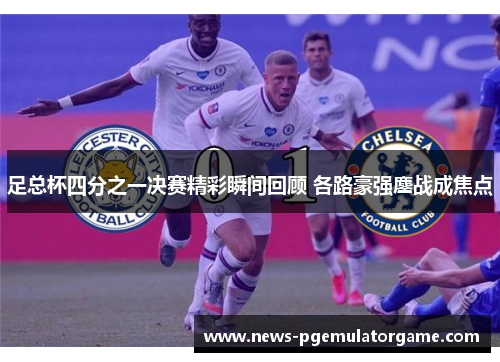 足总杯四分之一决赛精彩瞬间回顾 各路豪强鏖战成焦点