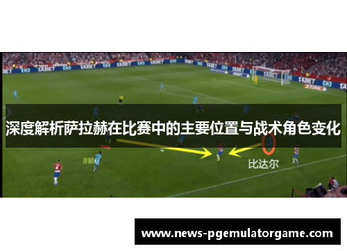 深度解析萨拉赫在比赛中的主要位置与战术角色变化