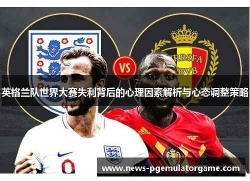 英格兰队世界大赛失利背后的心理因素解析与心态调整策略