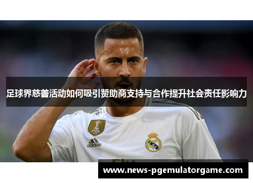 足球界慈善活动如何吸引赞助商支持与合作提升社会责任影响力 足球界慈善活动如何吸引赞助商支持与合作提升社会责任影响力