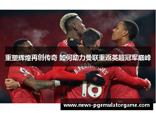 重塑辉煌再创传奇 如何助力曼联重返英超冠军巅峰