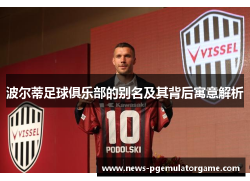 波尔蒂足球俱乐部的别名及其背后寓意解析
