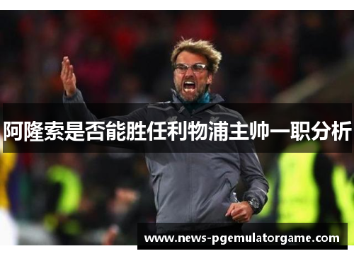 阿隆索是否能胜任利物浦主帅一职分析