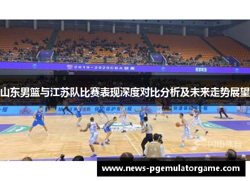山东男篮与江苏队比赛表现深度对比分析及未来走势展望
