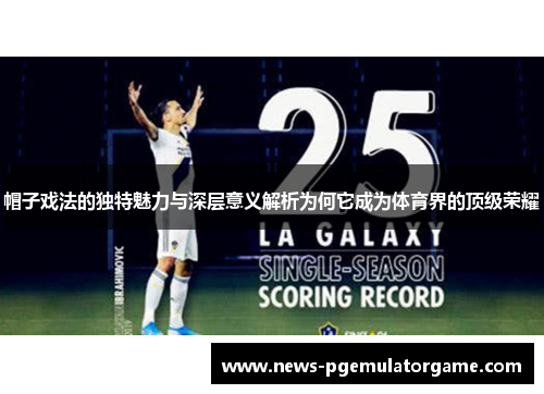 帽子戏法的独特魅力与深层意义解析为何它成为体育界的顶级荣耀