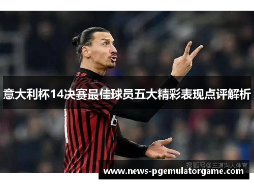 意大利杯14决赛最佳球员五大精彩表现点评解析