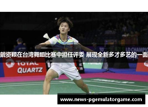 戴资颖在台湾舞蹈比赛中担任评委 展现全新多才多艺的一面