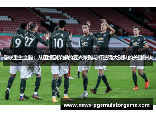 曼联重生之路：从困境到荣耀的复兴策略与打造强大球队的关键秘诀