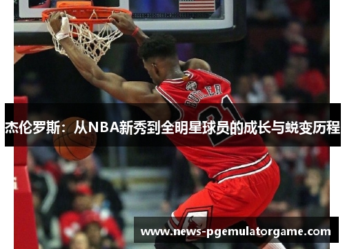 杰伦罗斯：从NBA新秀到全明星球员的成长与蜕变历程
