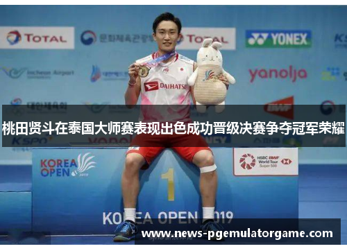 桃田贤斗在泰国大师赛表现出色成功晋级决赛争夺冠军荣耀